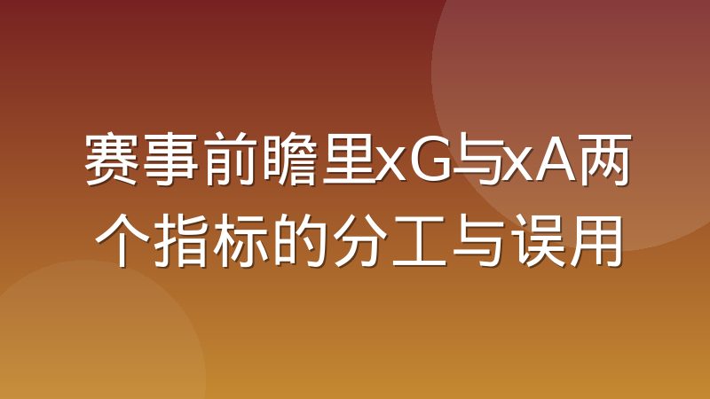 赛事前瞻里xG与xA两个指标的分工与误用